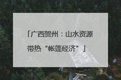 广西贺州：山水资源带热“帐篷经济”