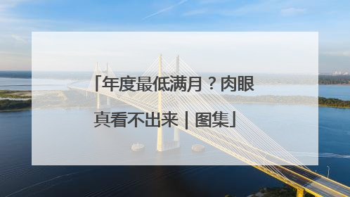年度最低满月？肉眼真看不出来｜图集