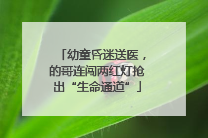 幼童昏迷送医，的哥连闯两红灯抢出“生命通道”