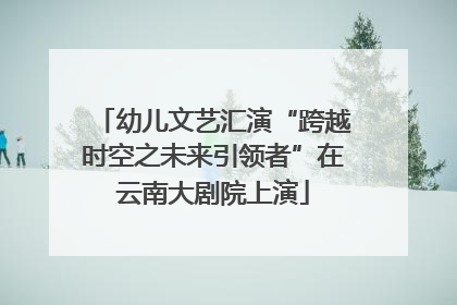 幼儿文艺汇演“跨越时空之未来引领者”在云南大剧院上演