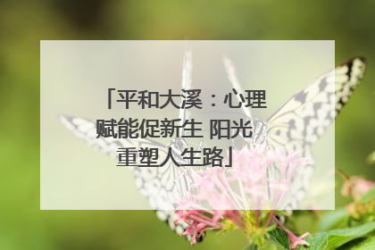 平和大溪：心理赋能促新生 阳光重塑人生路