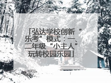 弘达学校创新“乐考”模式：一、二年级“小主人”玩转校园乐园