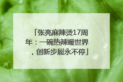 张亮麻辣烫17周年：一碗热辣暖世界，创新步履永不停