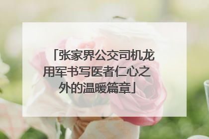 张家界公交司机龙用军书写医者仁心之外的温暖篇章