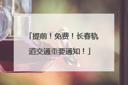 提前！免费！长春轨道交通重要通知！