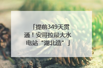 提前349天贯通！安哥拉最大水电站“湖北造”