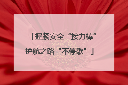 握紧安全“接力棒”护航之路“不停歇”