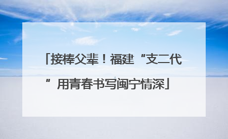 接棒父辈！福建“支二代”用青春书写闽宁情深