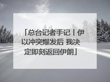 总台记者手记丨伊以冲突爆发后 我决定即刻返回伊朗