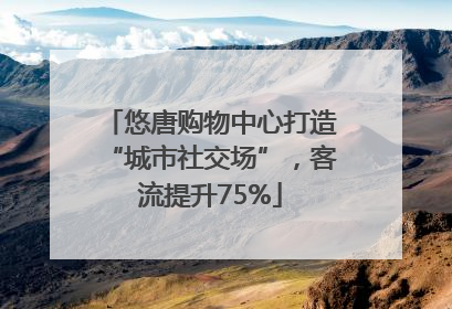 悠唐购物中心打造“城市社交场”，客流提升75%