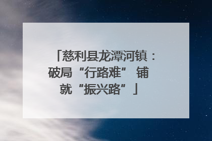 慈利县龙潭河镇：破局“行路难” 铺就“振兴路”