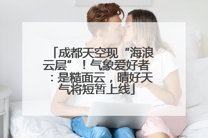 成都天空现“海浪云层”！气象爱好者：是糙面云，晴好天气将短暂上线