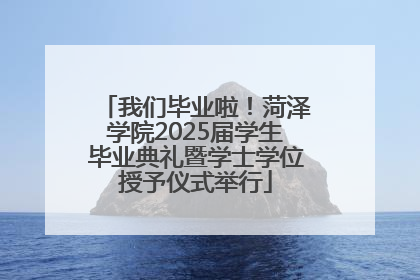 我们毕业啦！菏泽学院2025届学生毕业典礼暨学士学位授予仪式举行