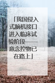 我国侵入式脑机接口进入临床试验阶段——意念控物已在路上
