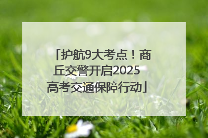 护航9大考点！商丘交警开启2025高考交通保障行动