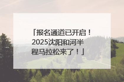 报名通道已开启！2025沈阳和河半程马拉松来了！