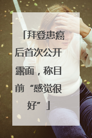 拜登患癌后首次公开露面，称目前“感觉很好”