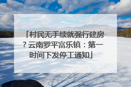 村民无手续就强行建房？云南罗平富乐镇：第一时间下发停工通知