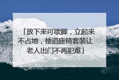 放下来可歇脚，立起来不占地，楼道座椅套装让老人出门不再犯难