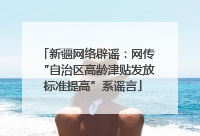新疆网络辟谣：网传“自治区高龄津贴发放标准提高”系谣言