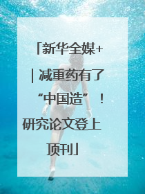 新华全媒+｜减重药有了“中国造”！研究论文登上顶刊