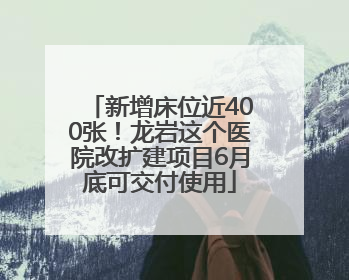 新增床位近400张！龙岩这个医院改扩建项目6月底可交付使用
