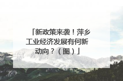 新政策来袭！萍乡工业经济发展有何新动向？（图）