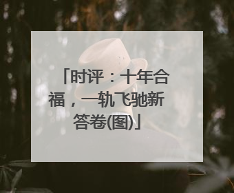 时评：十年合福，一轨飞驰新答卷(图)