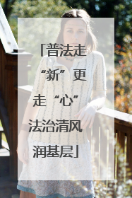 普法走“新”更走“心”法治清风润基层