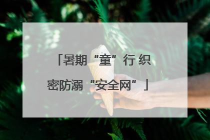 暑期“童”行 织密防溺“安全网”
