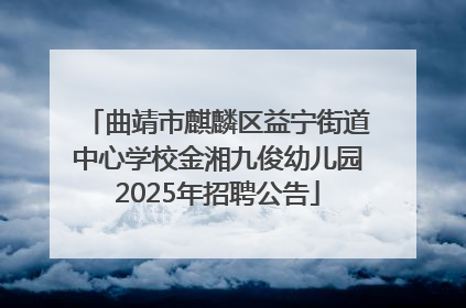 曲靖市麒麟区益宁街道中心学校金湘九俊幼儿园2025年招聘公告