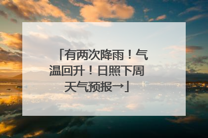 有两次降雨！气温回升！日照下周天气预报→