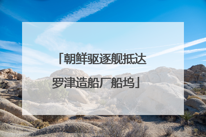 朝鲜驱逐舰抵达罗津造船厂船坞
