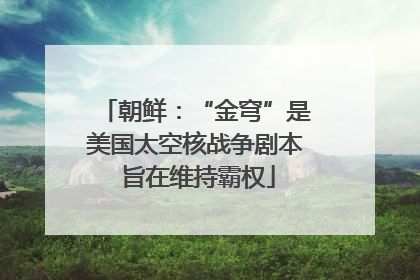 朝鲜：“金穹”是美国太空核战争剧本 旨在维持霸权