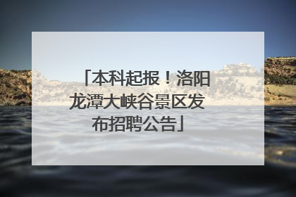 本科起报！洛阳龙潭大峡谷景区发布招聘公告