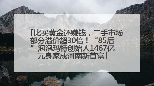 比买黄金还赚钱，二手市场部分溢价超30倍！“85后”泡泡玛特创始人1467亿元身家成河南新首富