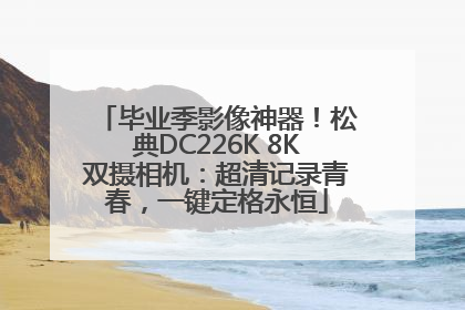 毕业季影像神器！松典DC226K 8K双摄相机：超清记录青春，一键定格永恒