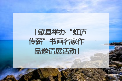 歙县举办“虹庐传薪”书画名家作品邀请展活动
