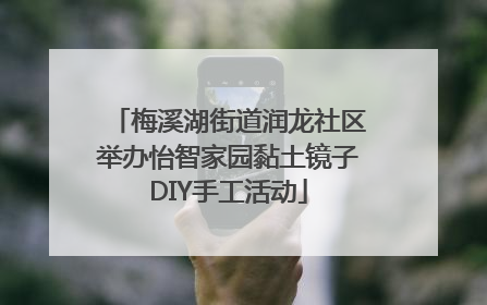 梅溪湖街道润龙社区举办怡智家园黏土镜子DIY手工活动
