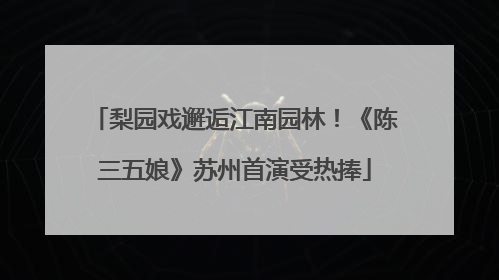 梨园戏邂逅江南园林！《陈三五娘》苏州首演受热捧
