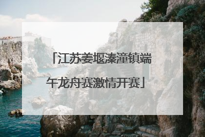 江苏姜堰溱潼镇端午龙舟赛激情开赛