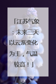 江苏气象：未来三天以云系变化为主，气温较高！