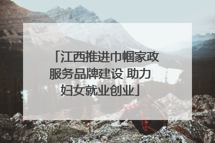 江西推进巾帼家政服务品牌建设 助力妇女就业创业