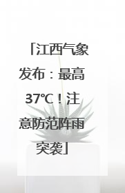 江西气象发布：最高37℃！注意防范阵雨突袭