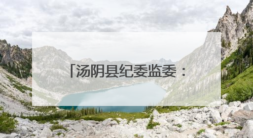 汤阴县纪委监委：嵌入式监督守护群众“舌尖上的安全”