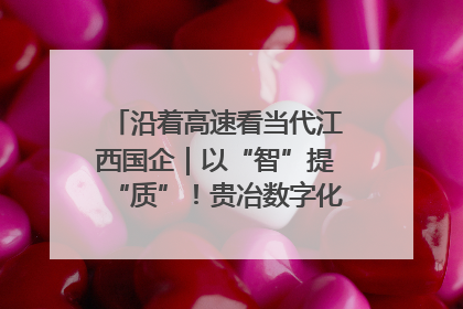 沿着高速看当代江西国企｜以“智”提“质”！贵冶数字化转型迈出新步伐