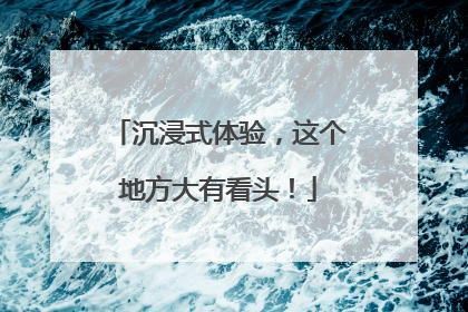 沉浸式体验，这个地方大有看头！