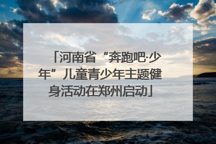 河南省“奔跑吧·少年”儿童青少年主题健身活动在郑州启动