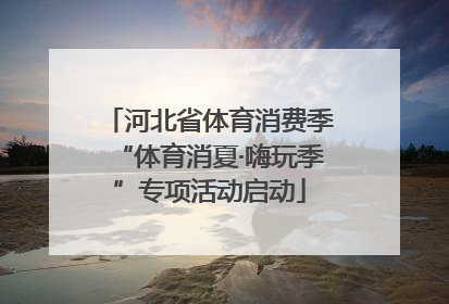 河北省体育消费季“体育消夏·嗨玩季”专项活动启动