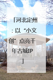 河北定州：以“小文创”点亮千年古城IP